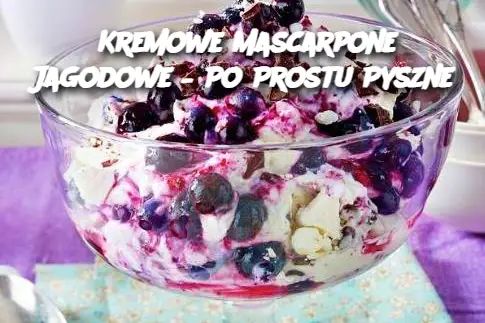 Kremowe Mascarpone Jagodowe – Po Prostu Pyszne