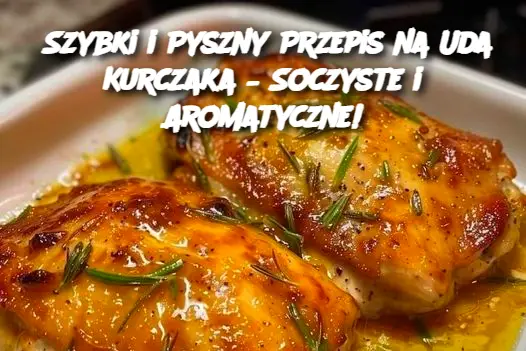 Szybki i Pyszny Przepis na Uda Kurczaka – Soczyste i Aromatyczne!