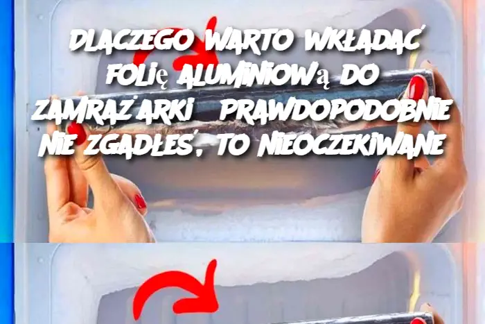 Dlaczego warto wkładać folię aluminiową do zamrażarki? Prawdopodobnie nie zgadłeś, to nieoczekiwane