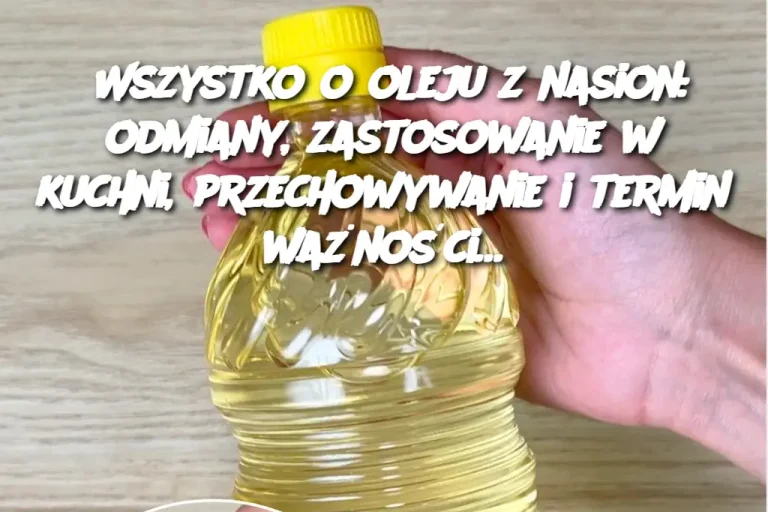 Wszystko o oleju z nasion: odmiany, zastosowanie w kuchni, przechowywanie i termin ważności…