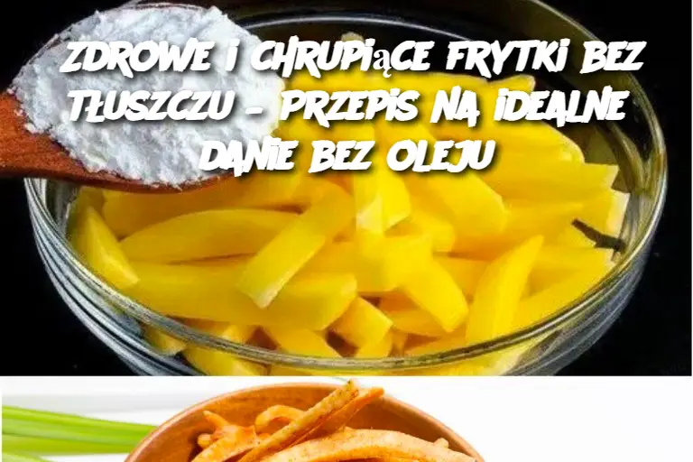 Zdrowe i chrupiące frytki bez tłuszczu – Przepis na idealne danie bez oleju