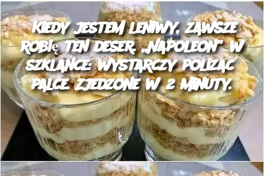 Kiedy jestem leniwy, zawsze robię ten deser. „Napoleon” w szklance: wystarczy polizać palce. Zjedzone w 2 minuty.