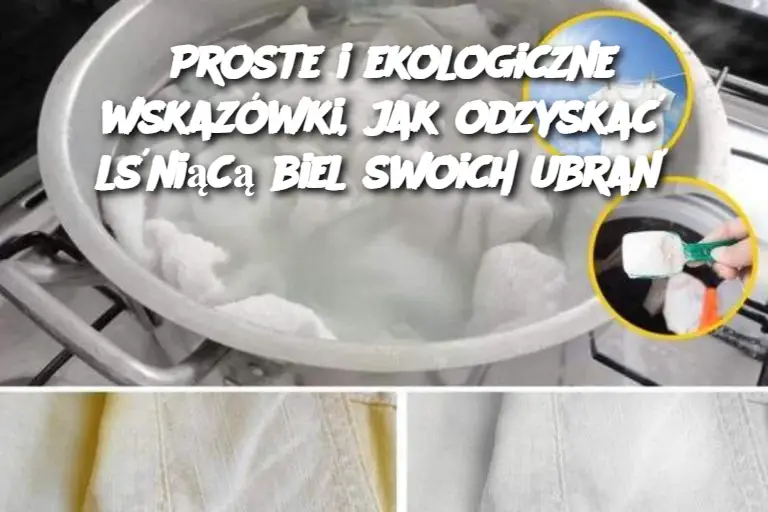 Proste i ekologiczne wskazówki, jak odzyskać lśniącą biel swoich ubrań