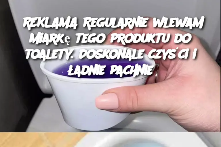 REKLAMA Regularnie wlewam miarkę tego produktu do toalety. Doskonale czyści i ładnie pachnie