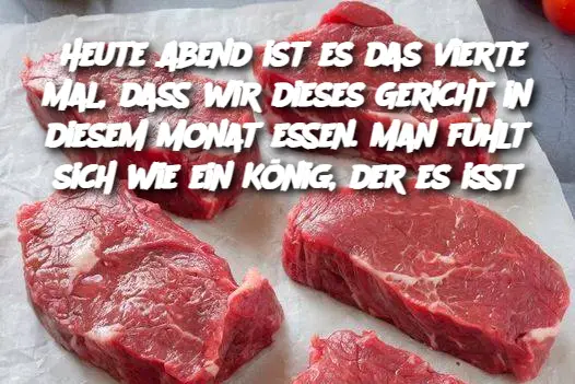 Heute Abend ist es das vierte Mal, dass wir dieses Gericht in diesem Monat essen. Man fühlt sich wie ein König, der es isst