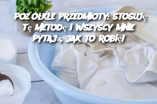 Pożółkłe przedmioty: stosuję tę metodę i wszyscy mnie pytają, jak to robię!