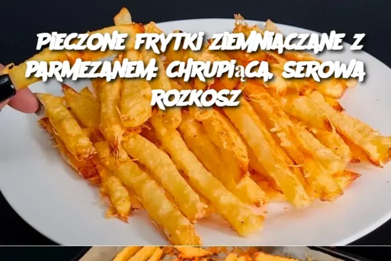 Pieczone frytki ziemniaczane z parmezanem: chrupiąca, serowa rozkosz