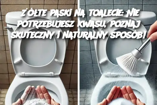 Żółte paski na toalecie: Nie potrzebujesz kwasu, poznaj skuteczny i naturalny sposób!