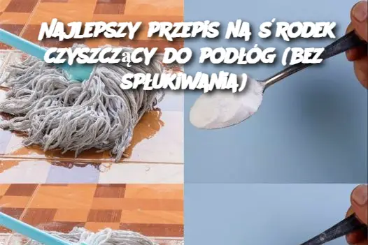 Najlepszy przepis na środek czyszczący do podłóg (bez spłukiwania)