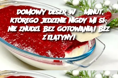 Domowy deser w 5 minut, którego jedzenie nigdy mi się nie znudzi. Bez gotowania! Bez żelatyny!