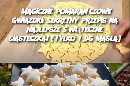 Magiczne Pomarańczowe Gwiazdki: Sekretny Przepis na Najlepsze Świąteczne Ciasteczka! [Tylko 150g Masła]