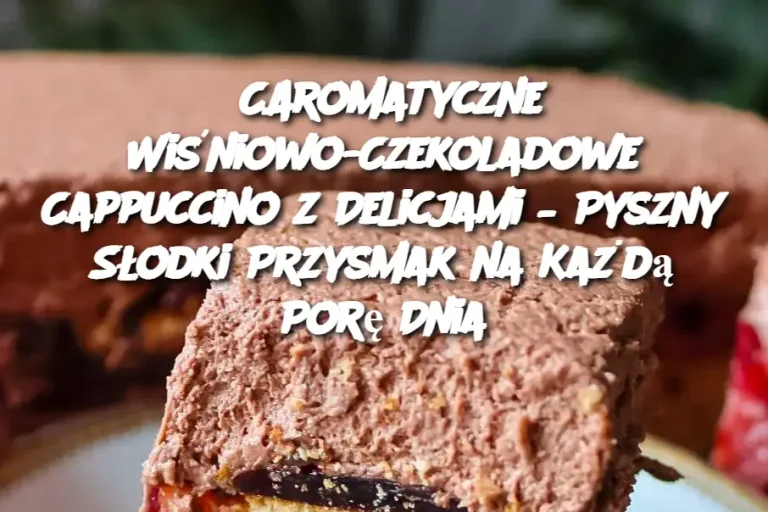 CAromatyczne Wiśniowo-Czekoladowe Cappuccino z Delicjami – Pyszny Słodki Przysmak na Każdą Porę Dnia