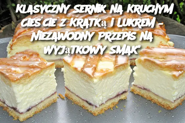 Klasyczny Sernik na Kruchym Cieście z Kratką i Lukrem – Niezawodny Przepis na Wyjątkowy Smak"