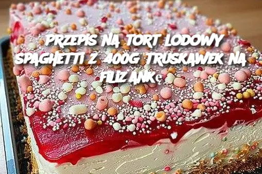 Przepis na tort lodowy spaghetti z 400g truskawek na filiżankę