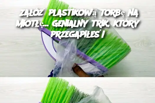 Załóż plastikową torbę na miotłę… Genialny trik, który przegapiłeś!