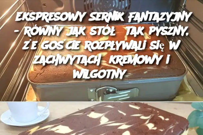 Ekspresowy Sernik Fantazyjny - równy jak stół  tak pyszny, że goście rozpływali się w zachwytach  kremowy i wilgotny