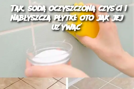 Tak, soda oczyszczona czyści i nabłyszcza płytki: oto jak jej używać