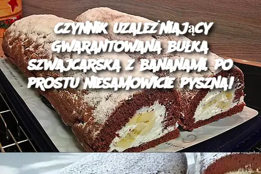 Czynnik uzależniający Gwarantowana bułka szwajcarska z bananami, po prostu niesamowicie pyszna!