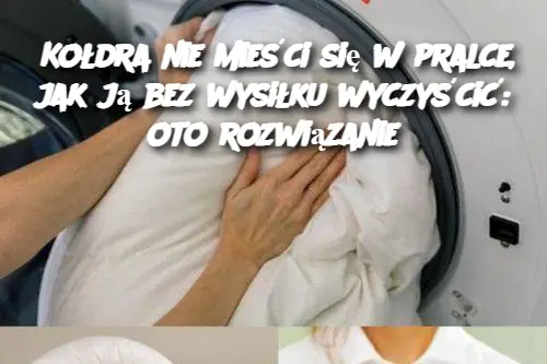 Kołdra nie mieści się w pralce, jak ją bez wysiłku wyczyścić: oto rozwiązanie