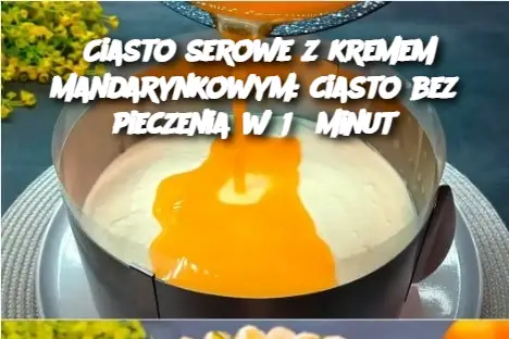 Ciasto serowe z kremem mandarynkowym: ciasto bez pieczenia w 15 minut