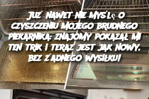 Już nawet nie myślę o czyszczeniu mojego brudnego piekarnika: znajomy pokazał mi ten trik i teraz jest jak nowy, bez żadnego wysiłku!