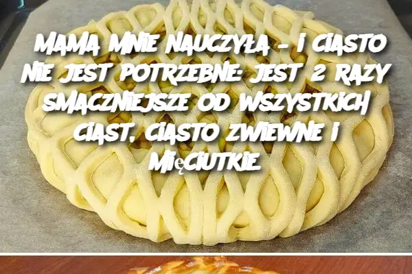 Mama mnie nauczyła – i ciasto nie jest potrzebne: jest 2 razy smaczniejsze od wszystkich ciast, ciasto zwiewne i mięciutkie.