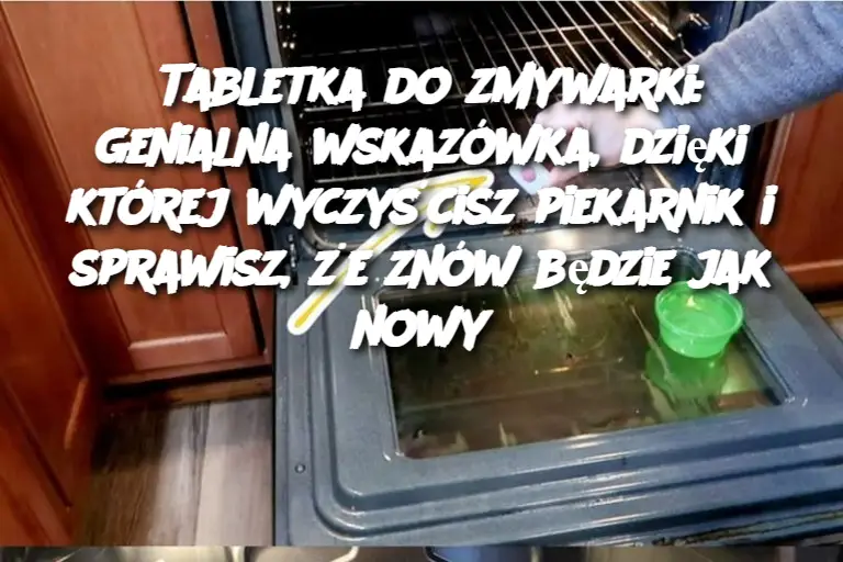 Tabletka do zmywarki: genialna wskazówka, dzięki której wyczyścisz piekarnik i sprawisz, że znów będzie jak nowy