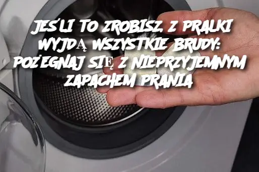 JEŚLI TO ZROBISZ, Z PRALKI WYJDĄ WSZYSTKIE BRUDY: POŻEGNAJ SIĘ Z NIEPRZYJEMNYM ZAPACHEM PRANIA