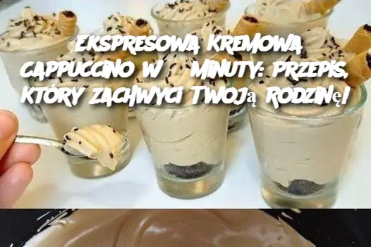 Ekspresowa Kremowa Cappuccino w 3 Minuty: Przepis, Który Zachwyci Twoją Rodzinę!