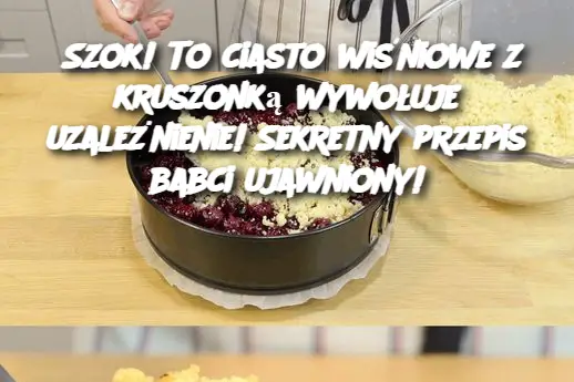 Szok! To ciasto wiśniowe z kruszonką wywołuje uzależnienie! Sekretny przepis babci ujawniony!