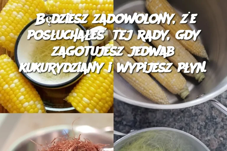 Będziesz zadowolony, że posłuchałeś tej rady, gdy zagotujesz jedwab kukurydziany i wypijesz płyn.