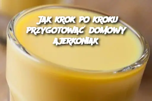 Jak krok po kroku przygotować domowy ajerkoniak