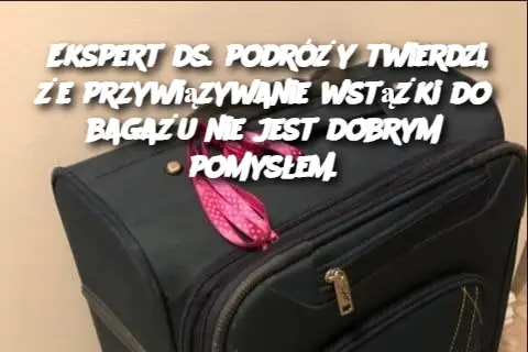 Ekspert ds. podróży twierdzi, że przywiązywanie wstążki do bagażu nie jest dobrym pomysłem.