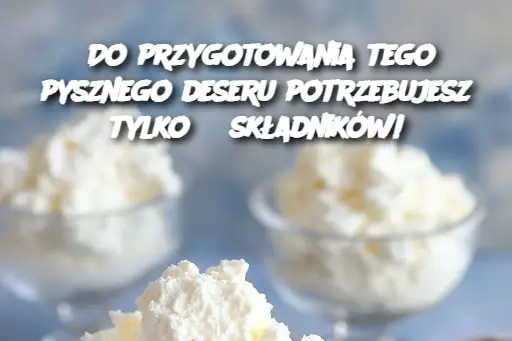 Do przygotowania tego pysznego deseru potrzebujesz tylko 3 składników!