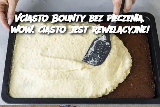 Ciasto Bounty bez pieczenia, wow, ciasto jest rewelacyjne!