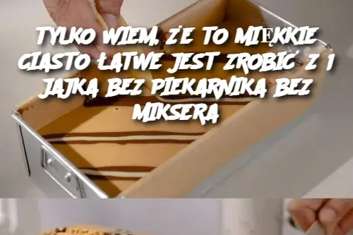 TYLKO WIEM, ŻE TO MIĘKKIE CIASTO ŁATWE JEST ZROBIĆ Z 1 JAJKA BEZ PIEKARNIKA BEZ MIKSERA