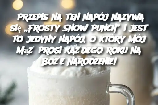 Przepis na ten napój nazywa się „Frosty Snow Punch” i jest to jedyny napój, o który mój mąż prosi każdego roku na Boże Narodzenie!