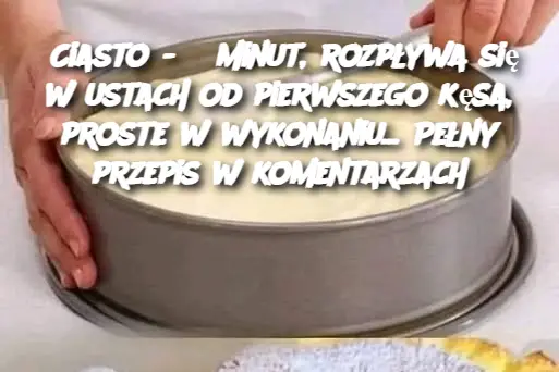 Ciasto - 5 minut, rozpływa się w ustach od pierwszego kęsa, proste w wykonaniu... Pełny przepis w komentarzach