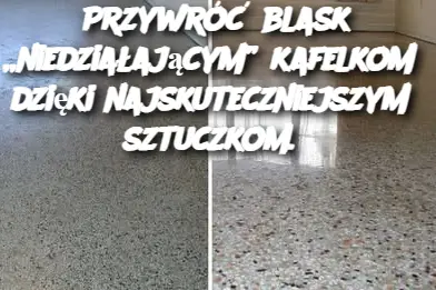 Przywróć blask „niedziałającym” kafelkom dzięki najskuteczniejszym sztuczkom.