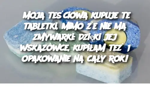 Moja teściowa kupuje te tabletki, mimo że nie ma zmywarki: Dzięki jej wskazówce, kupiłam też 1 opakowanie na cały rok!