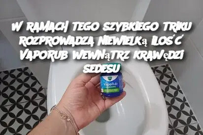 W ramach tego szybkiego triku rozprowadza niewielką ilość VapoRub wewnątrz krawędzi sedesu