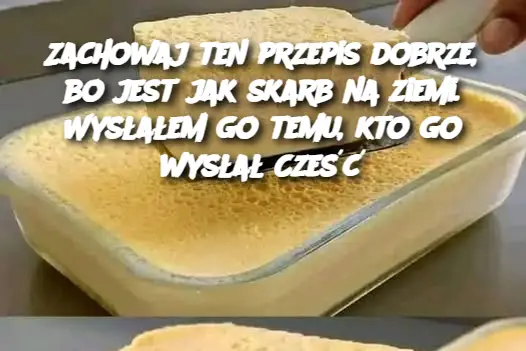 Zachowaj ten przepis dobrze, bo jest jak skarb na ziemi. Wysłałem go temu, kto go wysłał Cześć