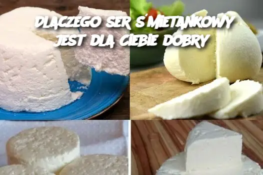 Dlaczego ser śmietankowy jest dla Ciebie dobry