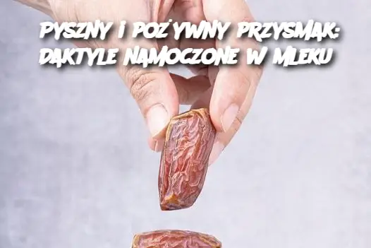 Pyszny i pożywny przysmak: Daktyle namoczone w mleku