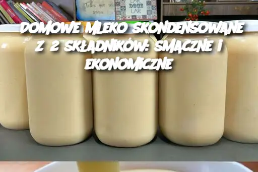 Domowe mleko skondensowane z 2 składników: smaczne i ekonomiczne