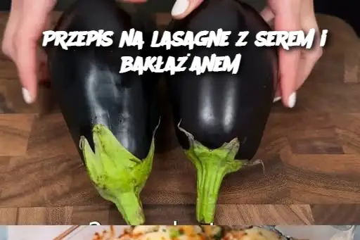 Przepis na lasagne z serem i bakłażanem