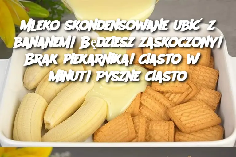 Mleko skondensowane ubić z bananem! Będziesz zaskoczony! Brak piekarnika! Ciasto w 5 minut! Pyszne ciasto