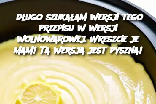 Długo szukałam wersji tego przepisu w wersji wolnowarowej. Wreszcie je mam! Ta wersja jest pyszna!