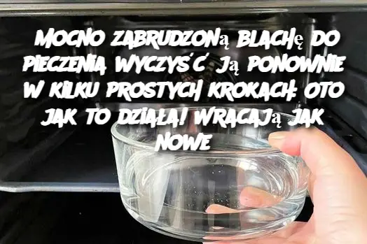 Mocno zabrudzoną blachę do pieczenia wyczyść ją ponownie w kilku prostych krokach: Oto jak to działa! Wracają jak nowe