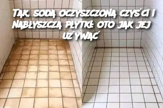 Tak, soda oczyszczona czyści i nabłyszcza płytki: oto jak jej używać